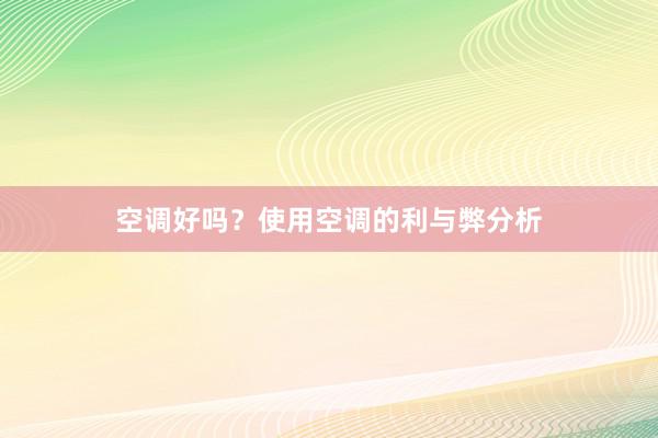 空调好吗？使用空调的利与弊分析